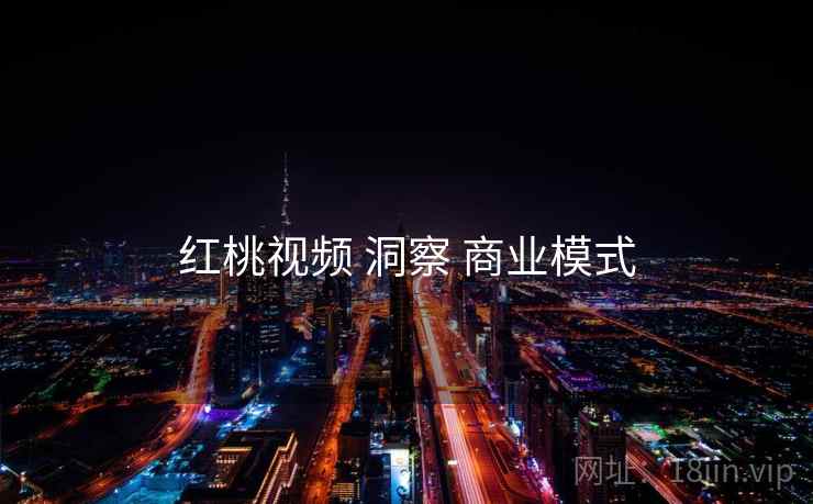 红桃视频 洞察 商业模式