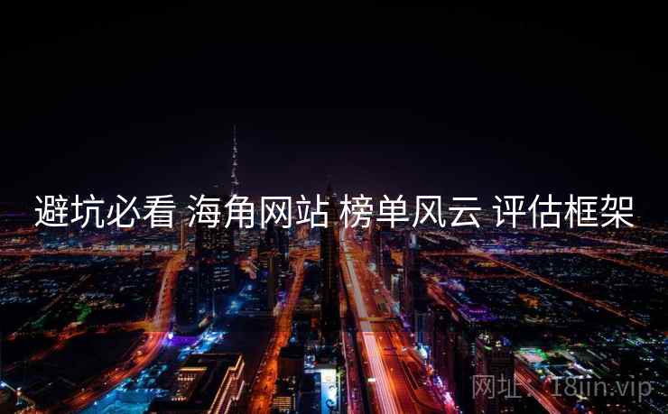 避坑必看 海角网站 榜单风云 评估框架