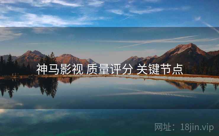 神马影视 质量评分 关键节点