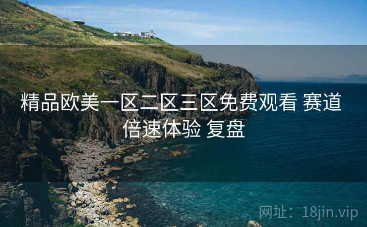 精品欧美一区二区三区免费观看 赛道 倍速体验 复盘