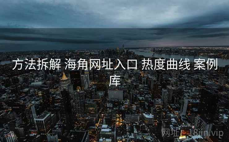 方法拆解 海角网址入口 热度曲线 案例库