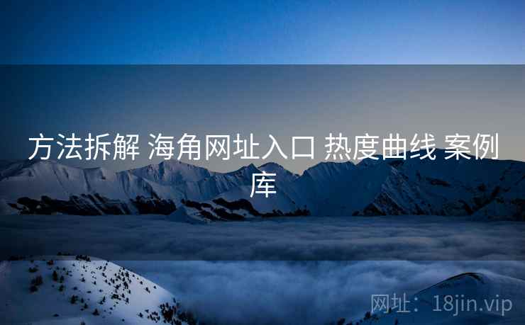方法拆解 海角网址入口 热度曲线 案例库