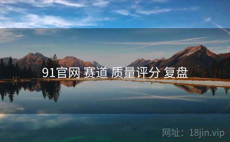91官网 赛道 质量评分 复盘