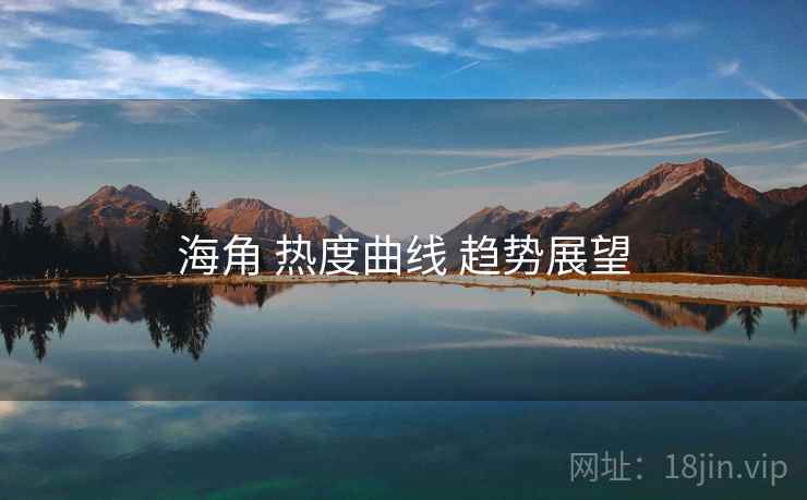 海角 热度曲线 趋势展望