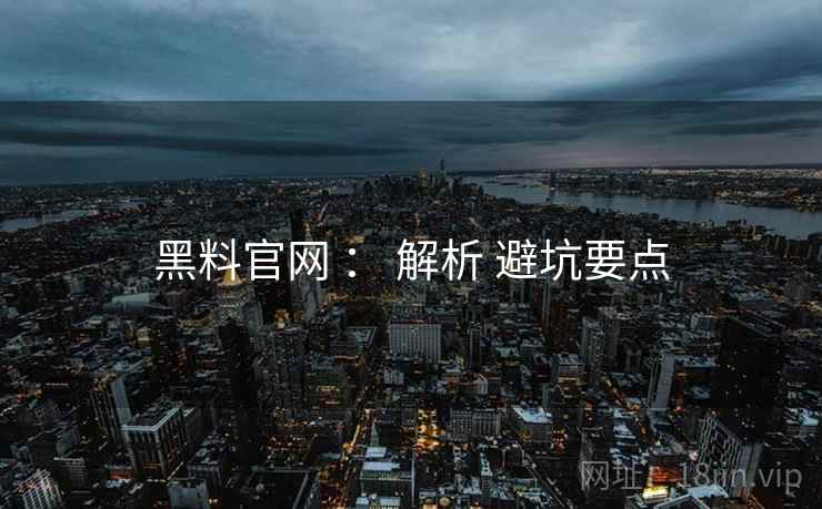 黑料官网 ： 解析 避坑要点