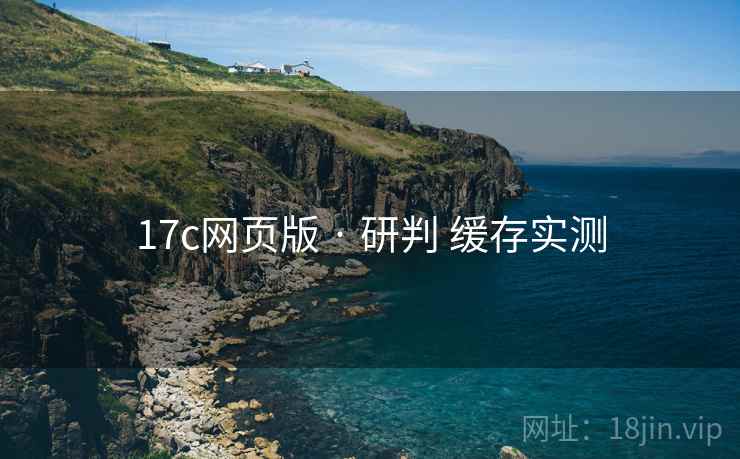 17c网页版 · 研判 缓存实测