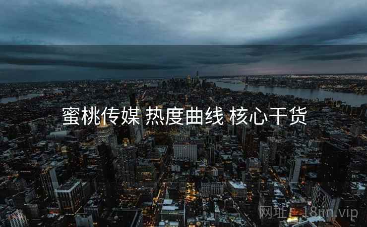 蜜桃传媒 热度曲线 核心干货