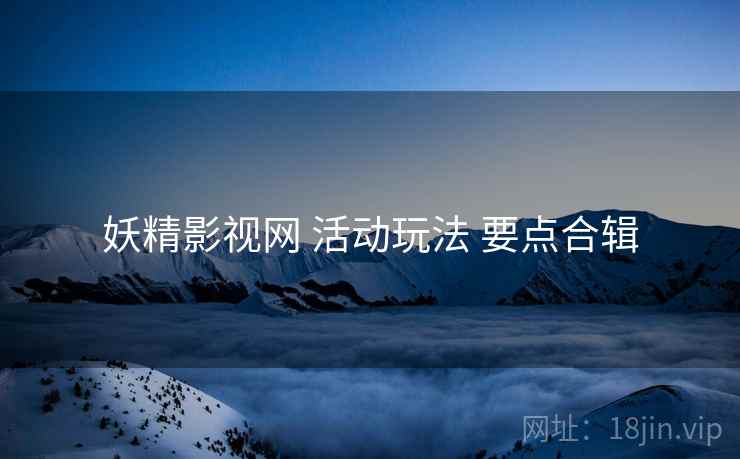 妖精影视网 活动玩法 要点合辑