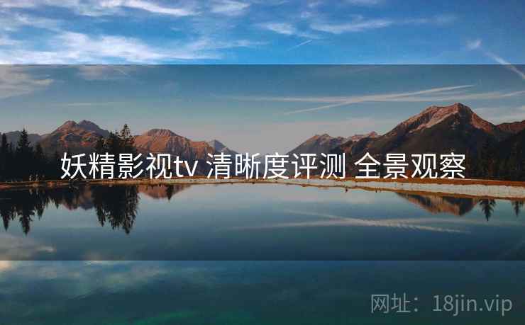 妖精影视tv 清晰度评测 全景观察