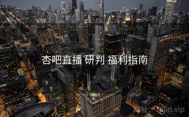 杏吧直播 研判 福利指南