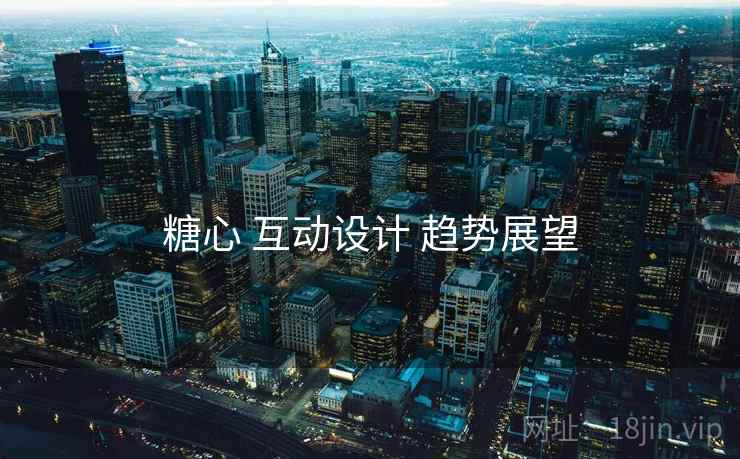 糖心 互动设计 趋势展望