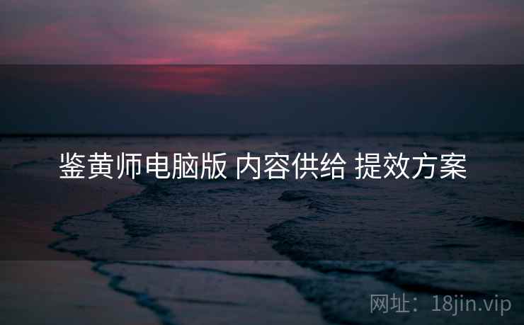 鉴黄师电脑版 内容供给 提效方案